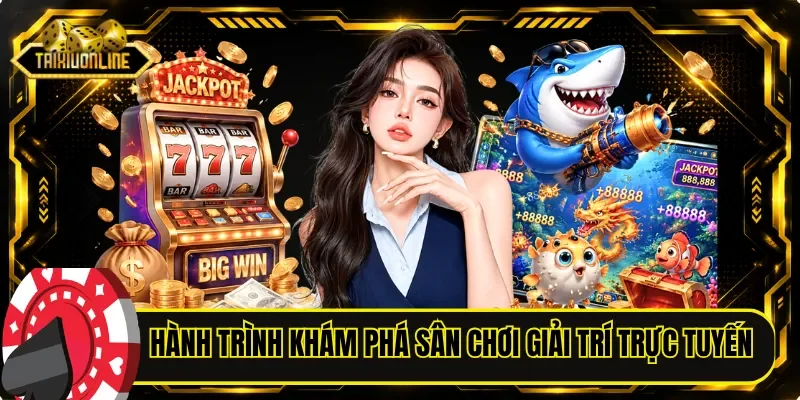 Hành trình khám phá sân chơi giải trí trực tuyến