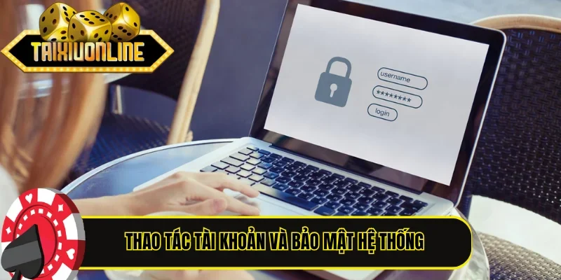 Thao tác tài khoản và bảo mật hệ thống