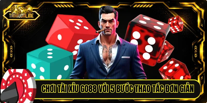 Tự tin chơi tài xỉu GO88 nhanh với 5 bước thao tác đơn giản